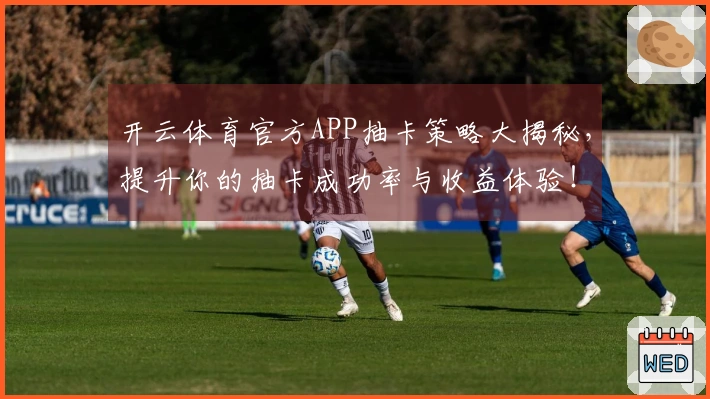 开云体育官方APP抽卡策略大揭秘，提升你的抽卡成功率与收益体验！