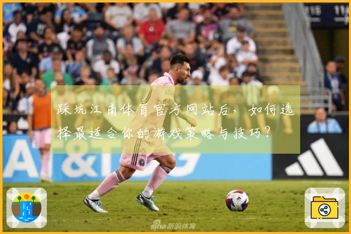 踩坑江南体育官方网站后，如何选择最适合你的游戏策略与技巧？