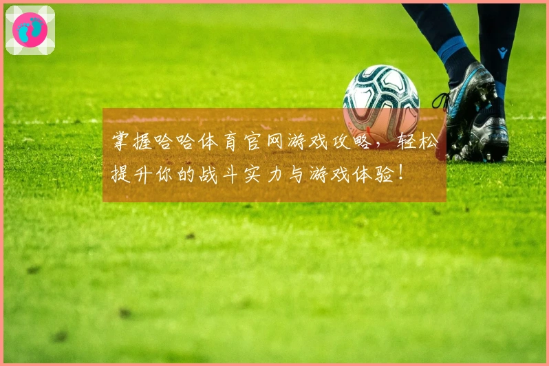 掌握哈哈体育官网游戏攻略，轻松提升你的战斗实力与游戏体验！
