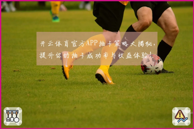 开云体育官方APP抽卡策略大揭秘，提升你的抽卡成功率与收益体验！