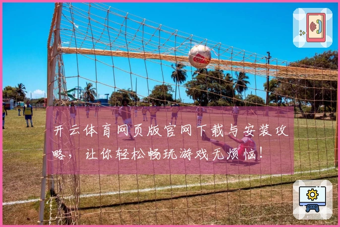 开云体育网页版官网下载与安装攻略，让你轻松畅玩游戏无烦恼！