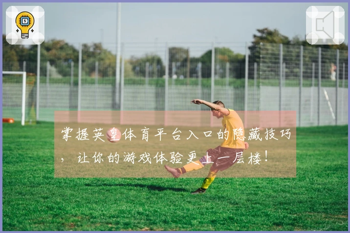 掌握英皇体育平台入口的隐藏技巧，让你的游戏体验更上一层楼！