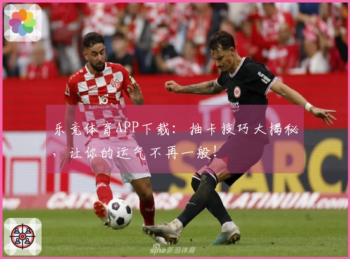 乐竞体育APP下载：抽卡技巧大揭秘，让你的运气不再一般！