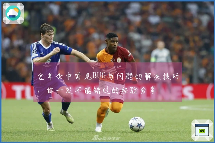 金年会中常见BUG与问题的解决技巧，你一定不能错过的经验分享
