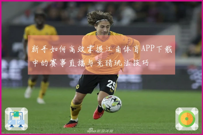 新手如何高效掌握江南体育APP下载中的赛事直播与竞猜玩法技巧