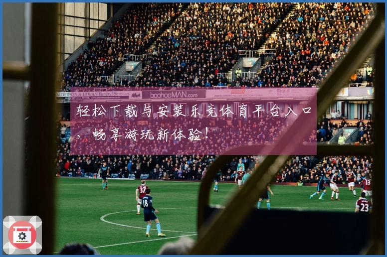 轻松下载与安装乐竞体育平台入口，畅享游玩新体验！